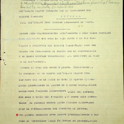 Prefettura, Gabinetto, II versamento, II elenco, B. 11 
“Denunzia a carico di Wertmuller Luigi”
Potenza, 16 febbraio 1945 - 26 febbraio 1945 
Memoriale a firma del Sig. Nicola Griesi di Palazzo San Gervasio inviato alla Delegazione per la punizione dei delitti fascisti di Potenza in cui si chiede al Giudice Istruttore di Melfi la giusta condanna soprattutto dell’ex podestà Wertmuller Luigi, capitano della milizia fascista e Comandante del Presidio della Milizia, nonché ex Segretario politico e Presidente del Circolo Littorio. “Ebbene la resa dei conti è giunta finalmente!...”. Si denunciano atti persecutori e azioni delittuose messe in atto, a suo dire, contro gli antifascisti e abusando del proprio potere. 