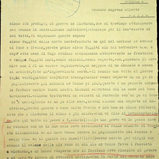 Prefettura, Gabinetto, II versamento, II elenco, B. 11
Castelluccio Inferiore, 28 febbraio 1944
“Pratiche concernenti denunzie, informazioni e provvedimenti contro fascisti”.
Esposto dei profughi di guerra indirizzato al Maresciallo d’Italia e Capo del Governo Pietro Badoglio per informarlo delle loro condizioni economiche, di sopravvivenza ed emotive dopo esser giunti in Basilicata, a seguito della loro fuga dalla morte nazifascista di Minturno.